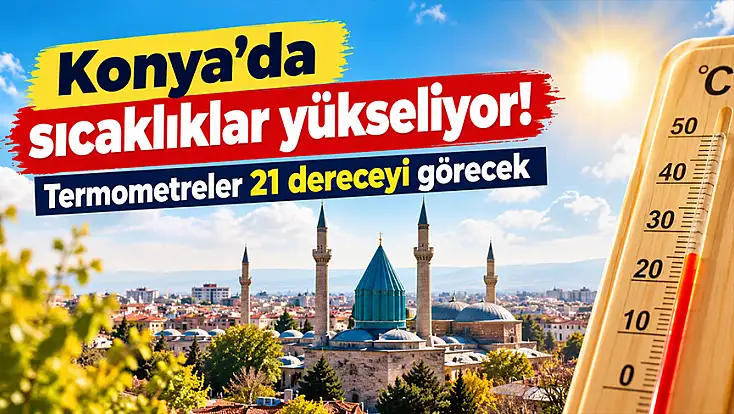 Konya’da sıcaklıklar yükseliyor! Termometreler 21 dereceyi görecek