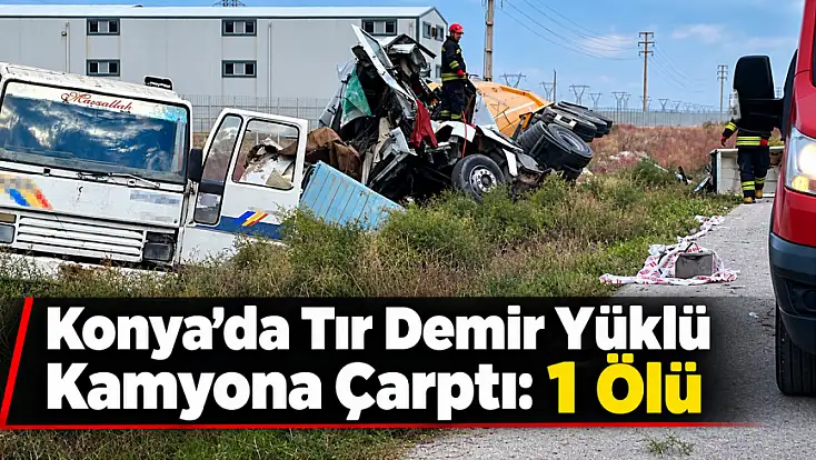 Konya'da tır demir yüklü kamyona çarptı: 1 ölü