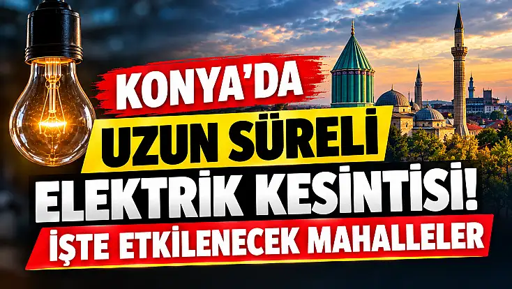 Konya’da uzun süreli elektrik kesintisi! İşte etkilenecek mahalleler