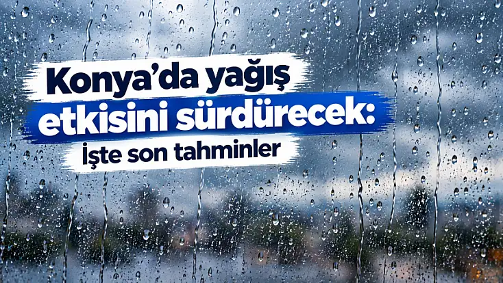 Konya'da yağış etkisini sürdürecek: İşte son tahminler