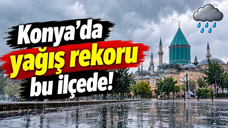 Konya’da yağış rekoru bu ilçede!