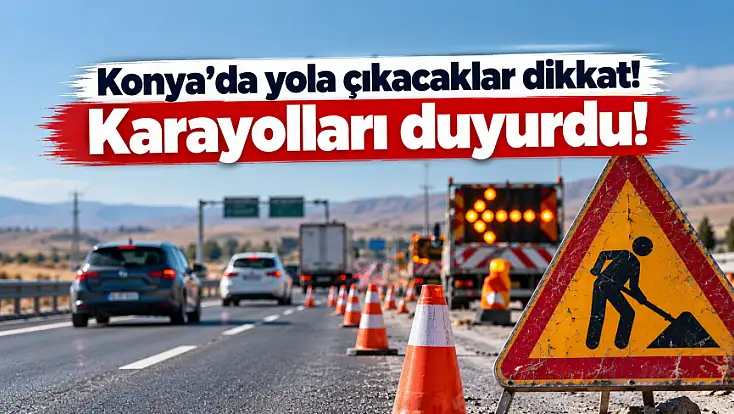 Konya'da yola çıkacaklar dikkat! Karayolları duyurdu