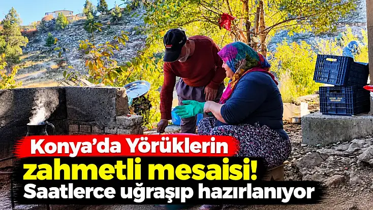 Konya’da Yörüklerin zahmetli mesaisi! Saatlerce uğraşıp hazırlanıyor