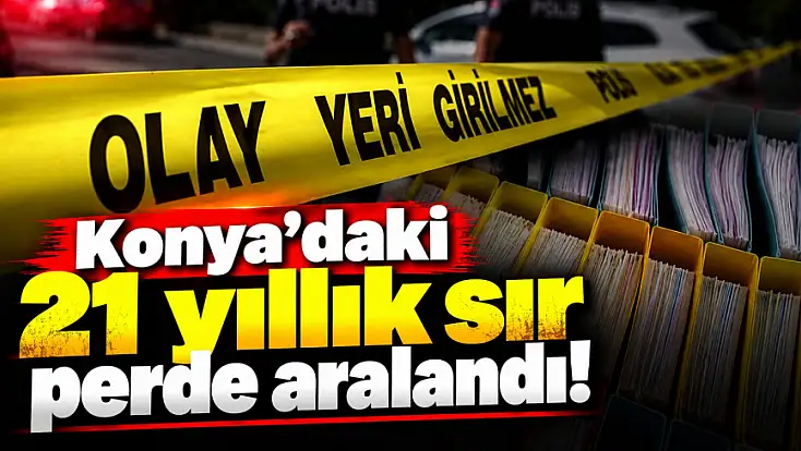 Konya’daki 21 yıllık sır perde aralandı!