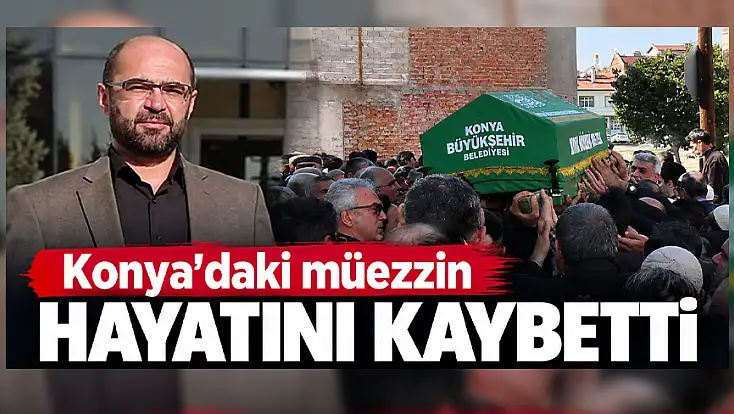Konya'daki müezzin hayatını kaybetti