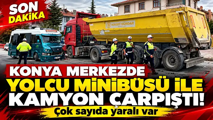 Konya merkezde yolcu minibüsü ile kamyon çarpıştı: Çok sayıda yaralı var