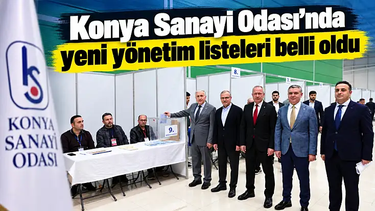 Konya Sanayi Odası'nda yeni yönetim listeleri belli oldu
