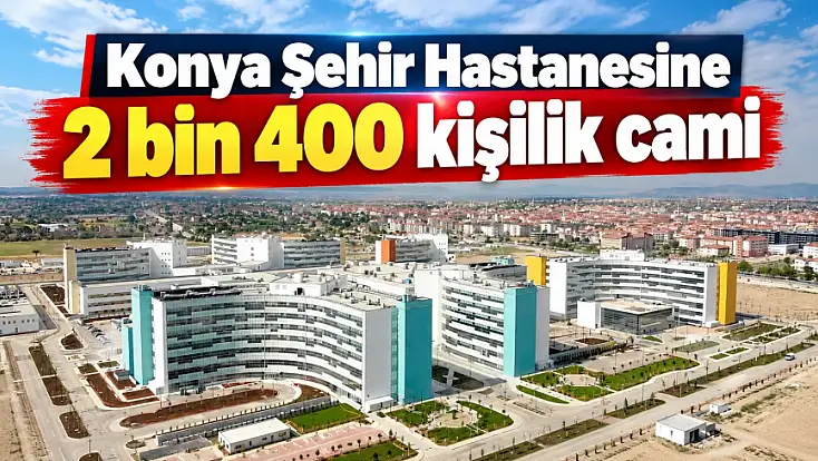 Konya Şehir Hastanesine 2 bin 400 kişilik cami