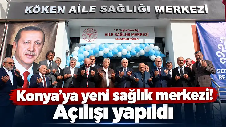 Konya’ya yeni sağlık merkezi! Açılışı yapıldı