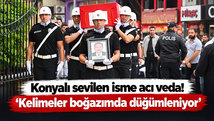 Konyalı sevilen isme acı veda! ‘Kelimeler boğazımda düğümleniyor’