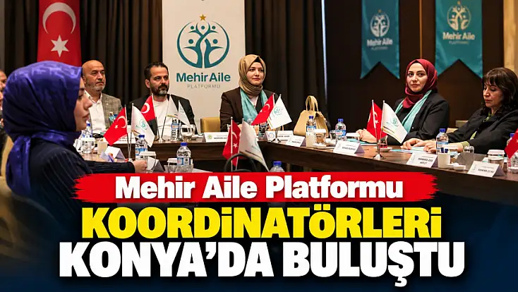 Mehir Aile Platformu Koordinatörleri Konya’da buluştu