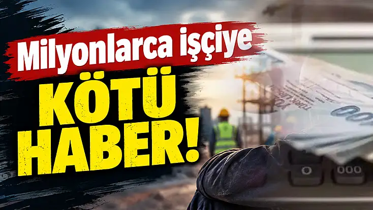 Milyonlarca işçiye kötü haber!