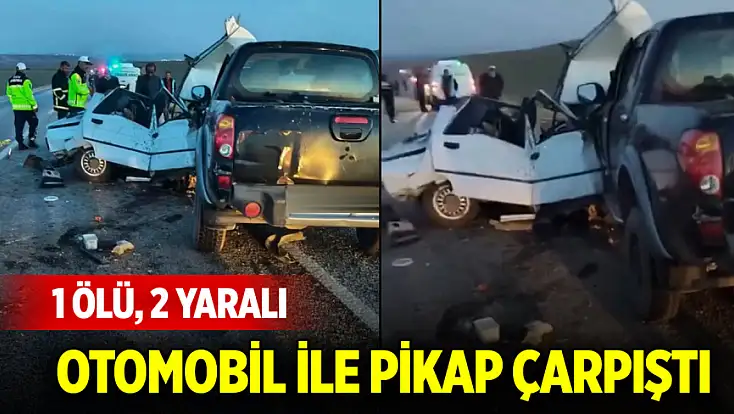 Otomobil ile pikap çarpıştı: 1 ölü, 2 yaralı