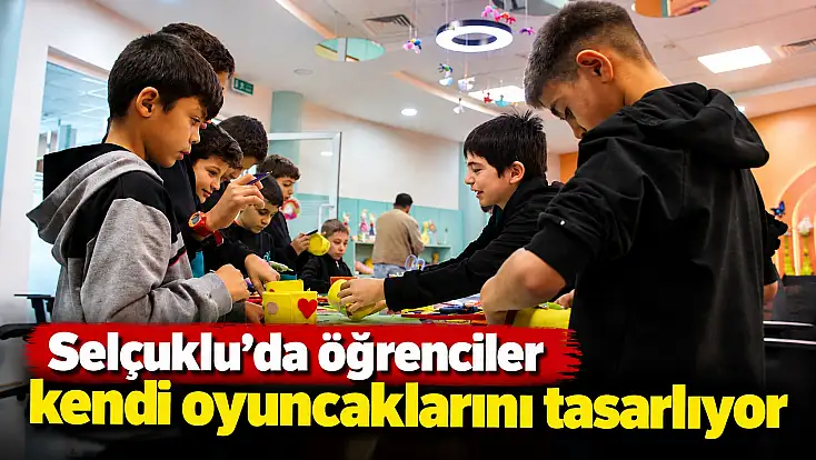 Selçuklu’da öğrenciler kendi oyuncaklarını tasarlıyor