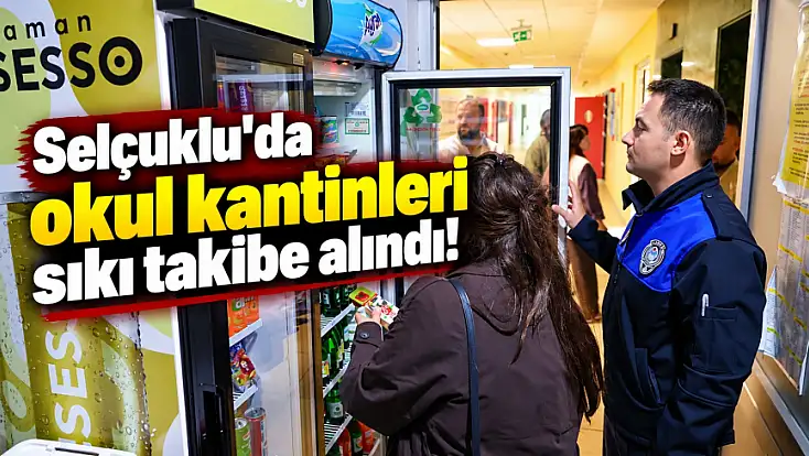 Selçuklu'da ortak denetim mesaisi: Okul kantinleri sıkı takibe alındı!