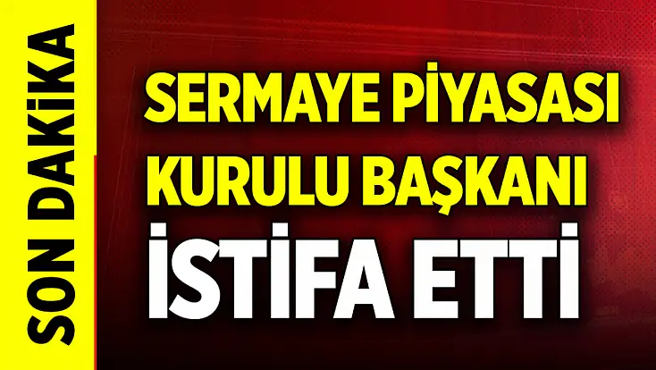 Son dakika: Sermaye Piyasası Kurulu Başkanı istifa etti