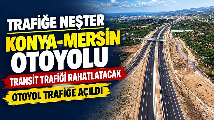Trafiğe neşter: Konya-Mersin transit trafiğini rahatlatan otoyol trafiğe açıldı