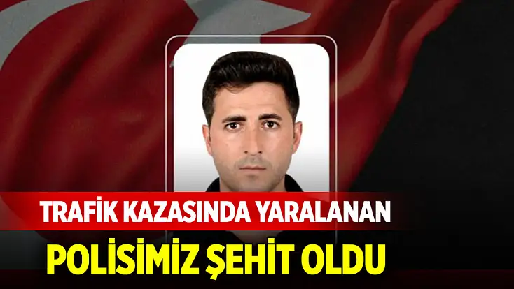 Trafik kazasında yaralanan polisimiz şehit oldu