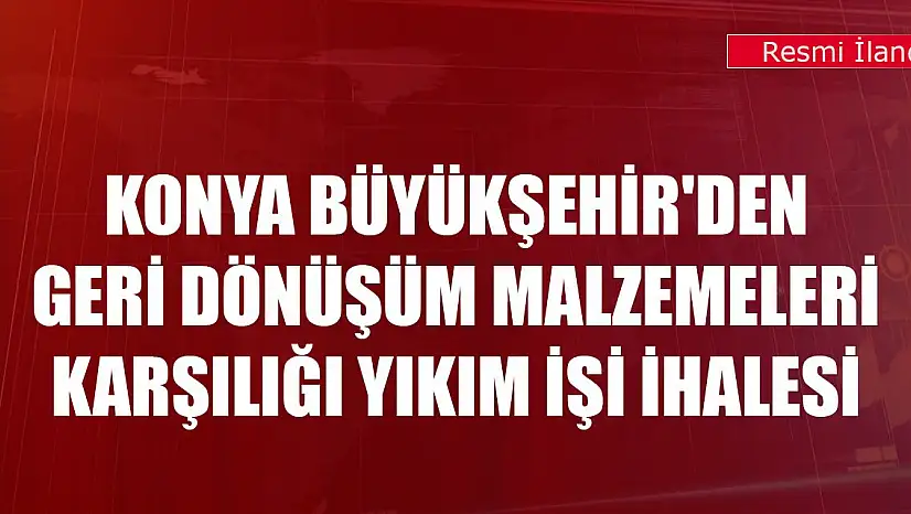 Konya Büyükşehir'den geri dönüşüm malzemeleri karşılığı yıkım işi ihalesi
