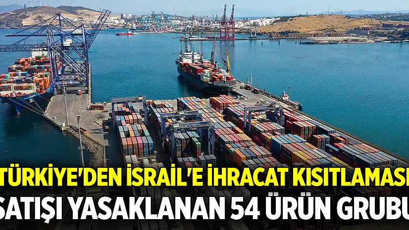 Türkiye'den İsrail'e ihracat kısıtlaması... İşte satışı yasaklanan 54 ürün grubu