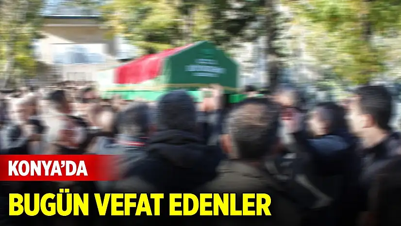 Konya'da bugün vefat edenlerin isimleri açıklandı (13 Ocak 2026)