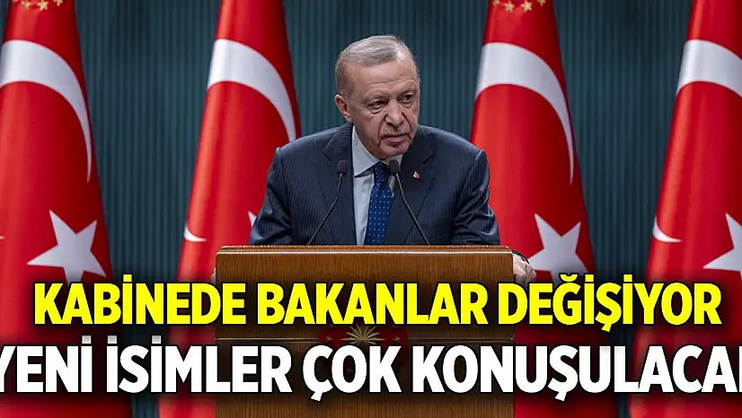 Kabinede Bakanlar değişiyor  Yeni isimler çok konuşulacak