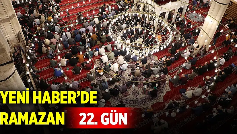 Yeni Haber'de Ramazan 22. Gün (22 Mart 2025)