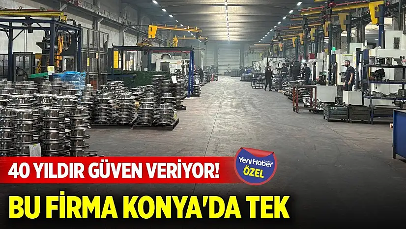 40 yıldır güven veriyor! Bu firma Konya'da tek