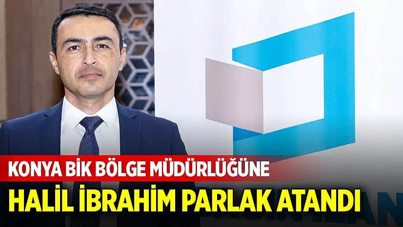 Konya BİK Bölge Müdürlüğüne Halil İbrahim Parlak Atandı