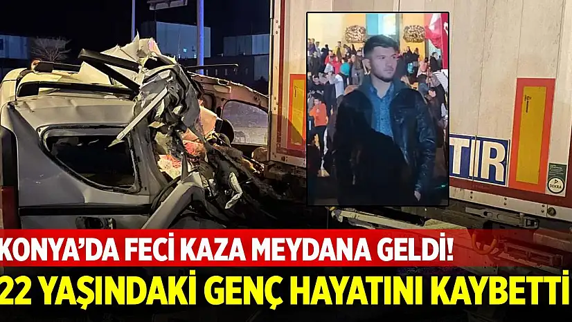 Konya'da feci kaza meydana geldi! 22 yaşındaki genç hayatını kaybetti
