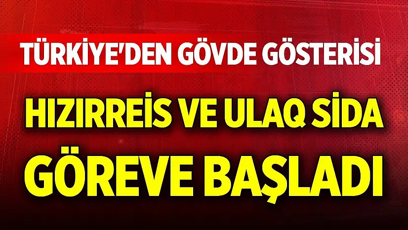 Türkiye'den gövde gösterisi... Hızırreis ve ULAQ SİDA göreve başladı