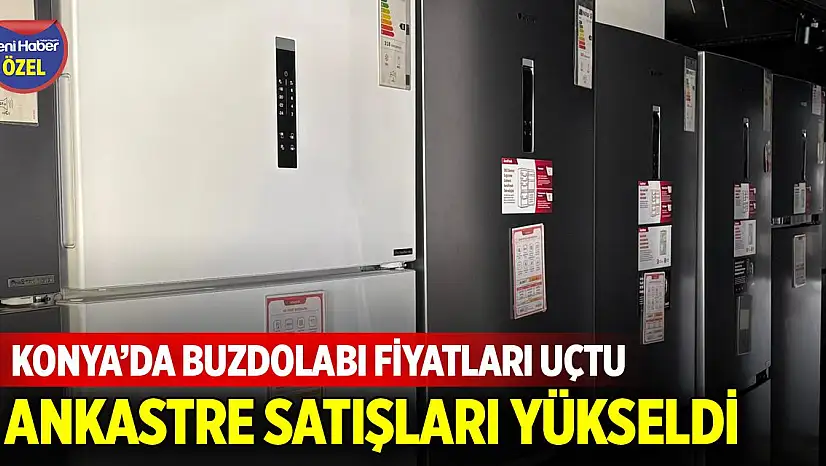 Konya'da buzdolabı fiyatları uçtu! Ankastre satışları yükseldi