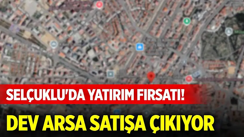 Selçuklu'da yatırım fırsatı! Dikilitaş Mahallesi'nde dev arsa satışa çıkıyor