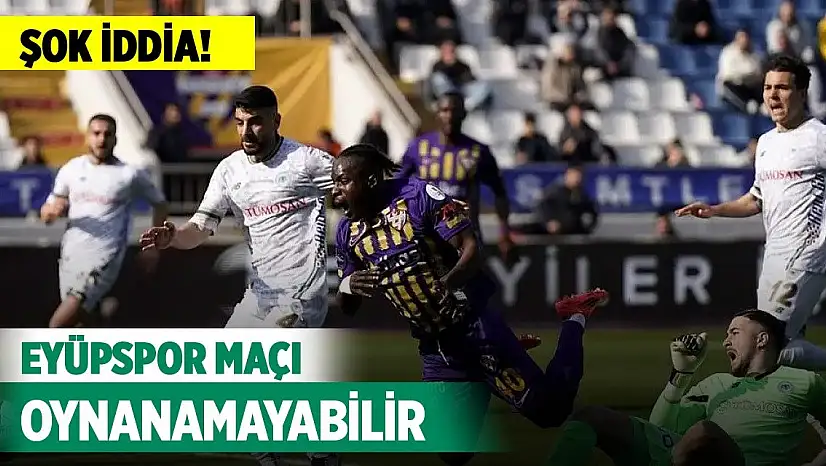 Şok iddia! Konyaspor – Eyüpspor maçı oynanamayabilir