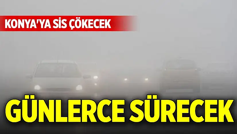 Konya'ya sis çökecek, günlerce sürecek