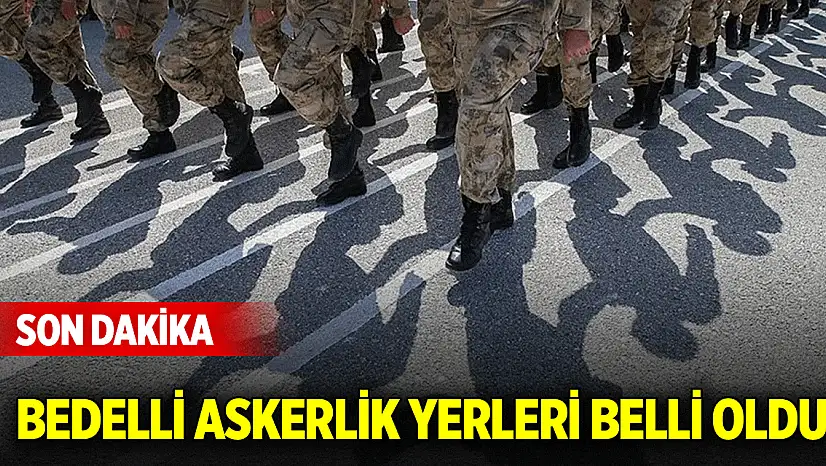 Son Dakika! Bedelli askerlik yerleri belli oldu