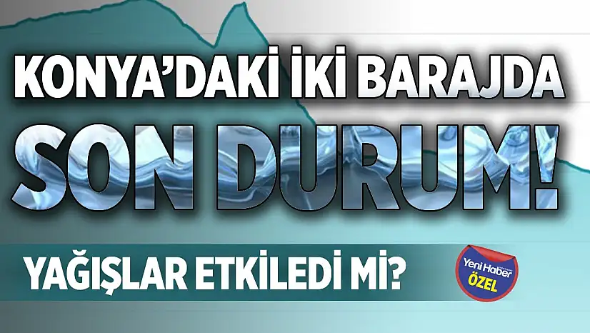 Konya'daki iki barajda son durum! Yağışlar etkiledi mi?