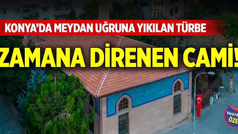 Konya'da meydan uğruna yıkılan türbe, zamana direnen cami!