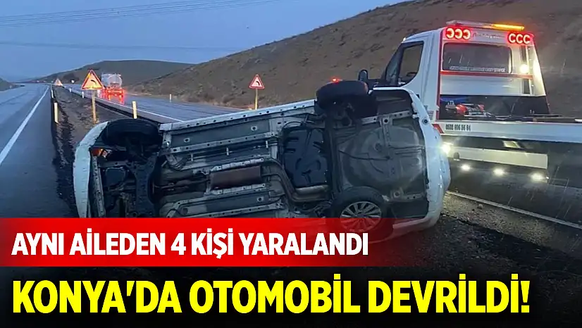 Konya'da otomobil devrildi! Aynı aileden 4 kişi yaralandı