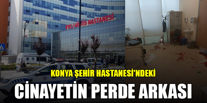 Konya Şehir Hastanesi'ndeki cinayetin perde arkası