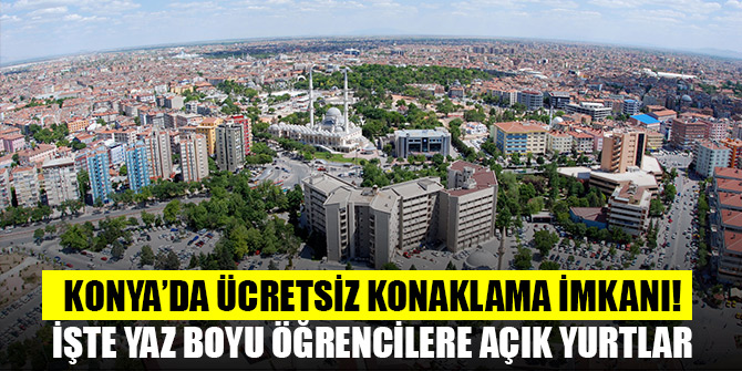 Konya'da ücretsiz konaklama imkanı! İşte yaz boyu öğrencilere açık yurtlar