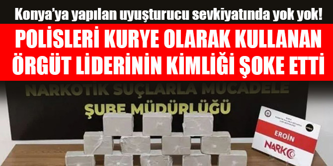 Konya’ya yapılan uyuşturucu sevkiyatında yok yok! Polisleri kurye olarak kullanan örgüt liderinin kimliği şoke etti